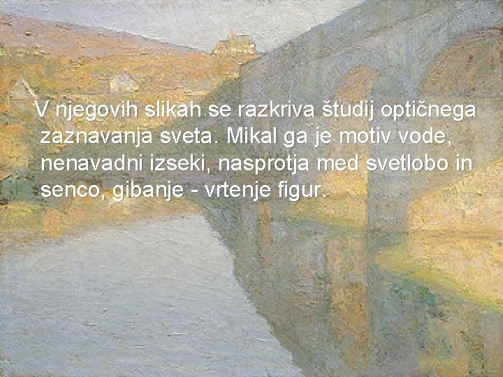  V njegovih slikah se razkriva študij optičnega zaznavanja sveta. Mikal ga je motiv