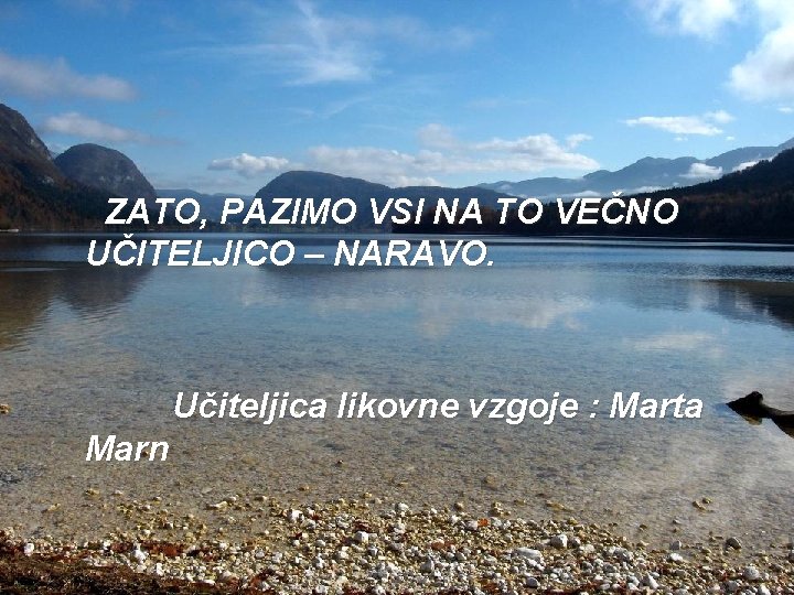 ZATO, PAZIMO VSI NA TO VEČNO UČITELJICO – NARAVO. Učiteljica likovne vzgoje : Marta