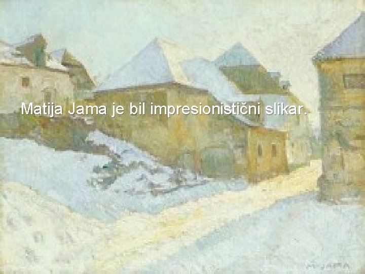  Matija Jama je bil impresionistični slikar. 