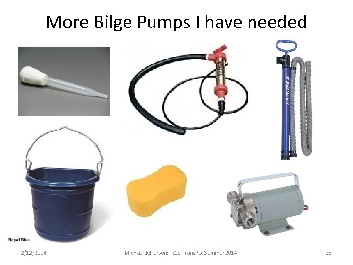More Bilge Pumps I have needed 2/12/2014 Michael Jefferson; SSS Trans. Pac Seminar 2014 More Bilge Pumps I have needed 2/12/2014 Michael Jefferson; SSS Trans. Pac Seminar 2014