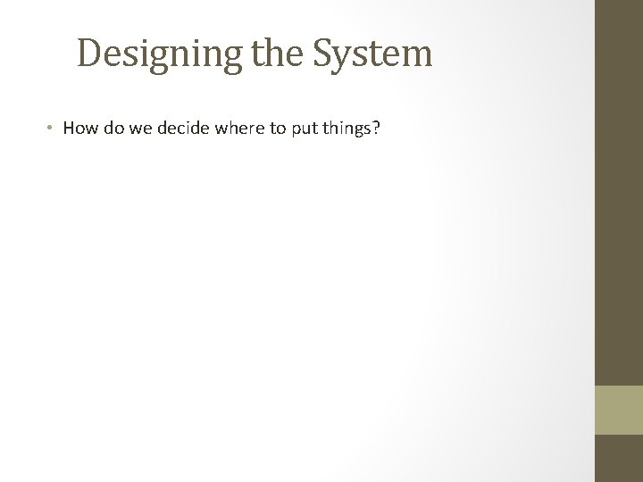 Designing the System • How do we decide where to put things? 