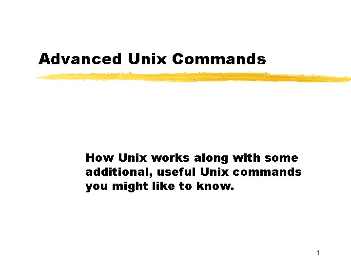 Advanced Unix Commands How Unix works along with some additional, useful Unix commands you