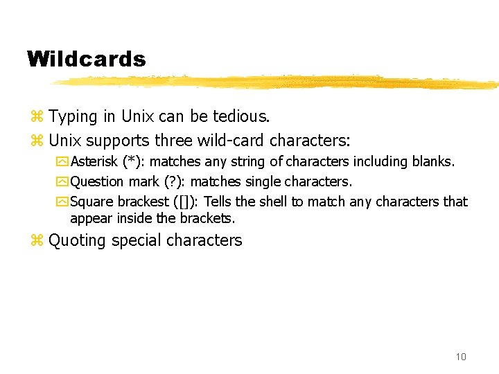 Wildcards z Typing in Unix can be tedious. z Unix supports three wild-card characters: