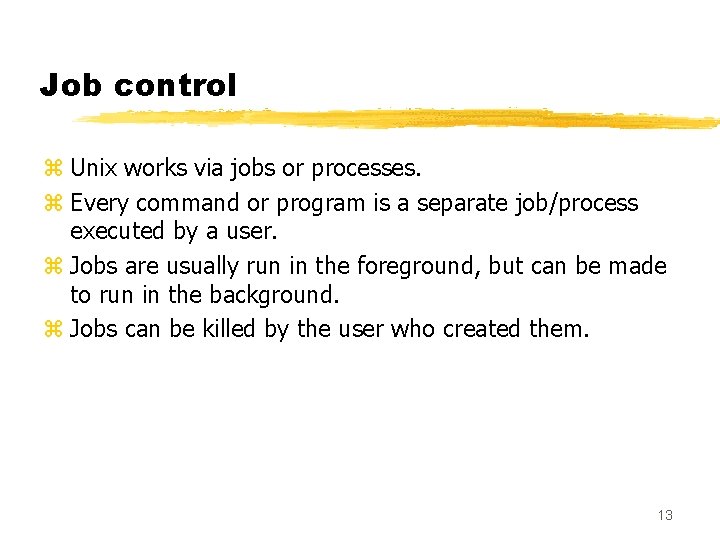 Job control z Unix works via jobs or processes. z Every command or program