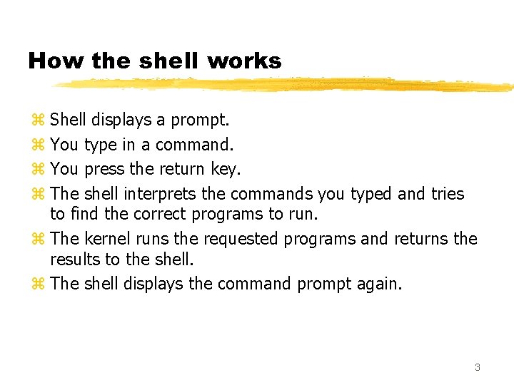 How the shell works z Shell displays a prompt. z You type in a