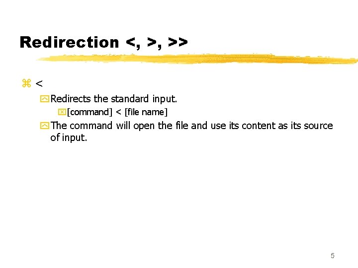 Redirection <, >, >> z< y Redirects the standard input. x[command] < [file name]