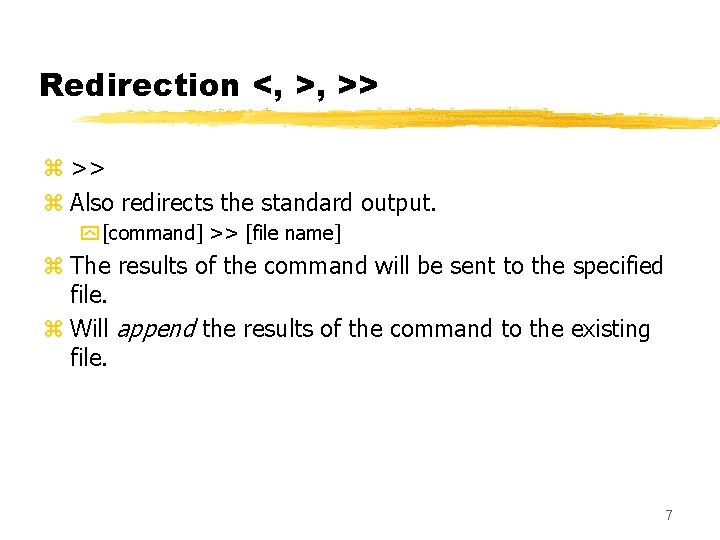 Redirection <, >, >> z Also redirects the standard output. y [command] >> [file