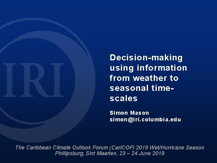 Decision-making using information from weather to seasonal timescales Simon Mason simon@iri. columbia. edu The