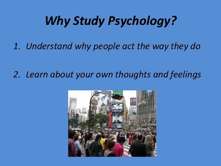 Why Study Psychology? 1. Understand why people act the way they do 2. Learn