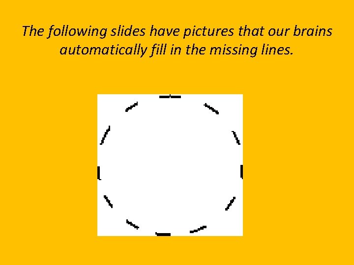 The following slides have pictures that our brains automatically fill in the missing lines.