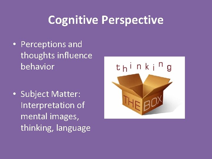 Cognitive Perspective • Perceptions and thoughts influence behavior • Subject Matter: Interpretation of mental