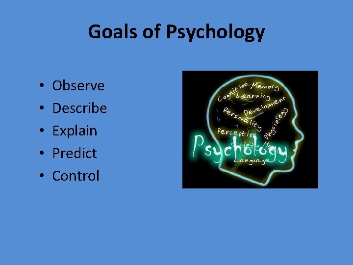 Goals of Psychology • • • Observe Describe Explain Predict Control 