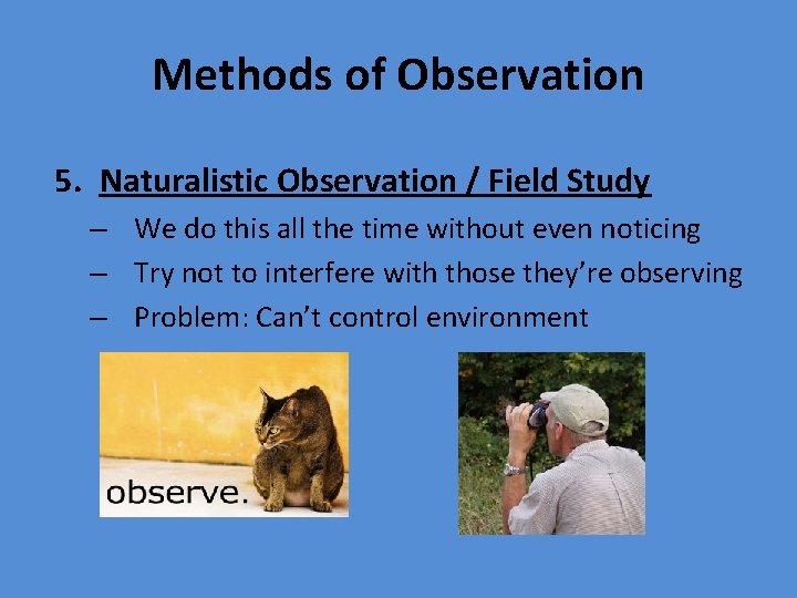 Methods of Observation 5. Naturalistic Observation / Field Study – We do this all