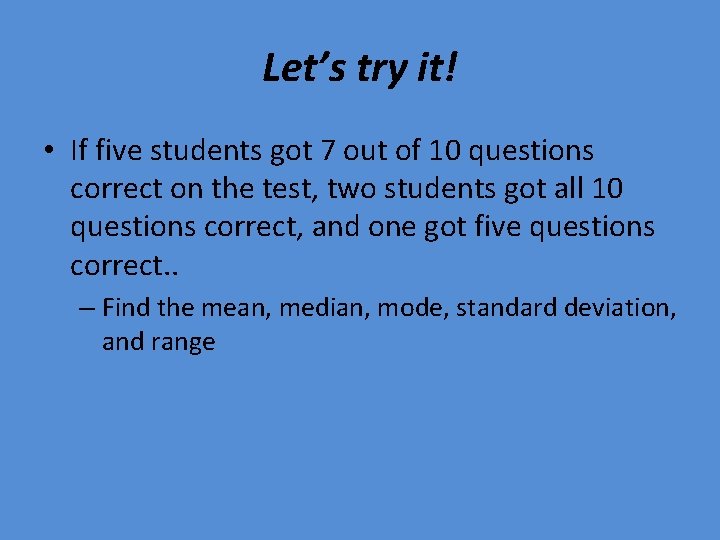 Let’s try it! • If five students got 7 out of 10 questions correct