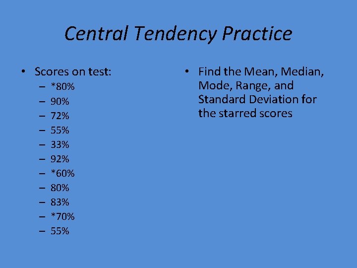 Central Tendency Practice • Scores on test: – – – *80% 90% 72% 55%
