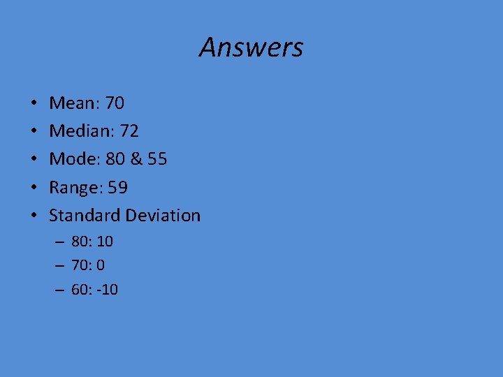 Answers • • • Mean: 70 Median: 72 Mode: 80 & 55 Range: 59