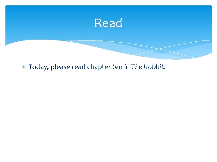 Read Today, please read chapter ten in The Hobbit. Read Today, please read chapter ten in The Hobbit.