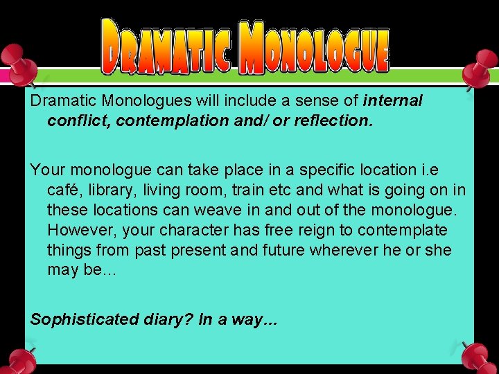 Dramatic Monologues will include a sense of internal conflict, contemplation and/ or reflection. Your