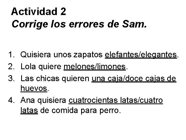 Actividad 2 Corrige los errores de Sam. 1. Quisiera unos zapatos elefantes/elegantes. 2. Lola