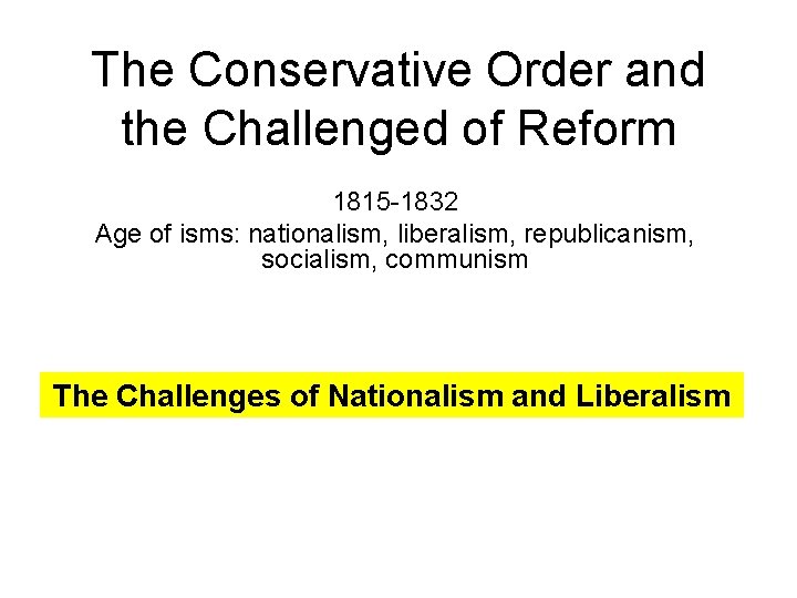 The Conservative Order and the Challenged of Reform 1815 -1832 Age of isms: nationalism,