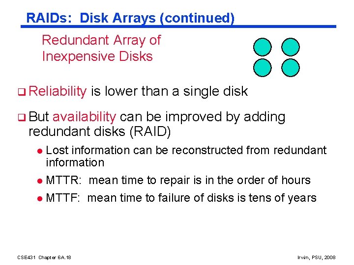 RAIDs: Disk Arrays (continued) Redundant Array of Inexpensive Disks q Reliability is lower than