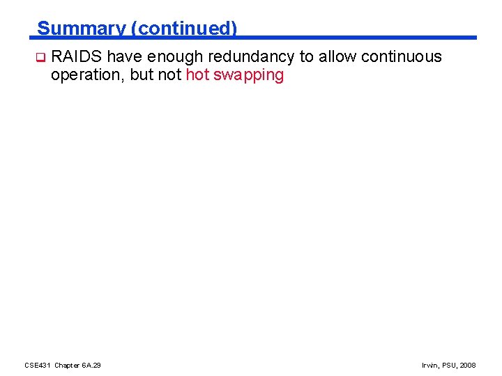 Summary (continued) q RAIDS have enough redundancy to allow continuous operation, but not hot