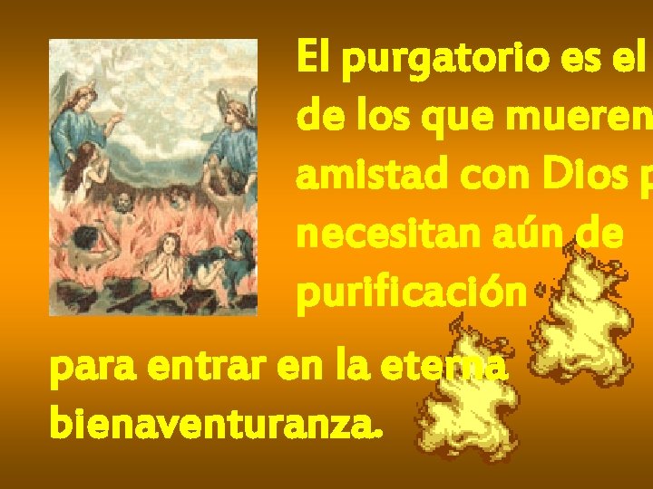 El purgatorio es el de los que mueren amistad con Dios p necesitan aún