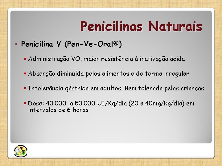 Penicilinas Naturais § Penicilina V (Pen-Ve-Oral®) § Administração VO, maior resistência à inativação ácida