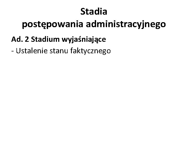 Stadia postępowania administracyjnego Ad. 2 Stadium wyjaśniające - Ustalenie stanu faktycznego 