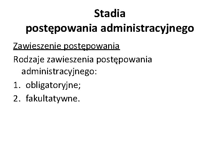 Stadia postępowania administracyjnego Zawieszenie postępowania Rodzaje zawieszenia postępowania administracyjnego: 1. obligatoryjne; 2. fakultatywne. 