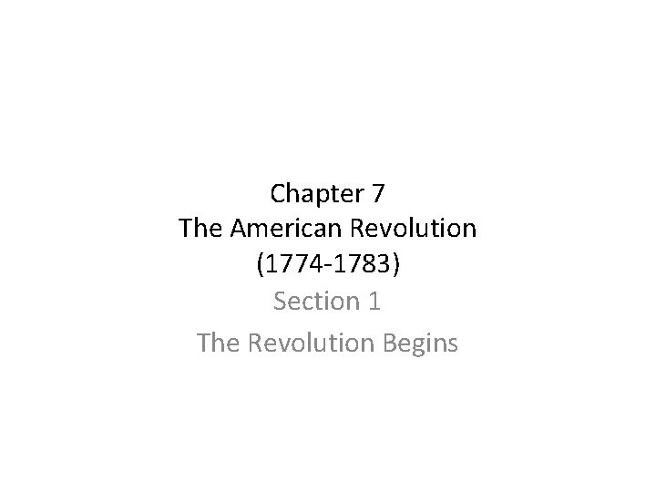Chapter 7 The American Revolution (1774 -1783) Section 1 The Revolution Begins 
