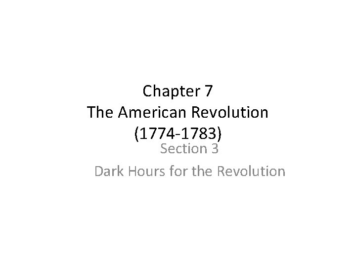 Chapter 7 The American Revolution (1774 -1783) Section 3 Dark Hours for the Revolution