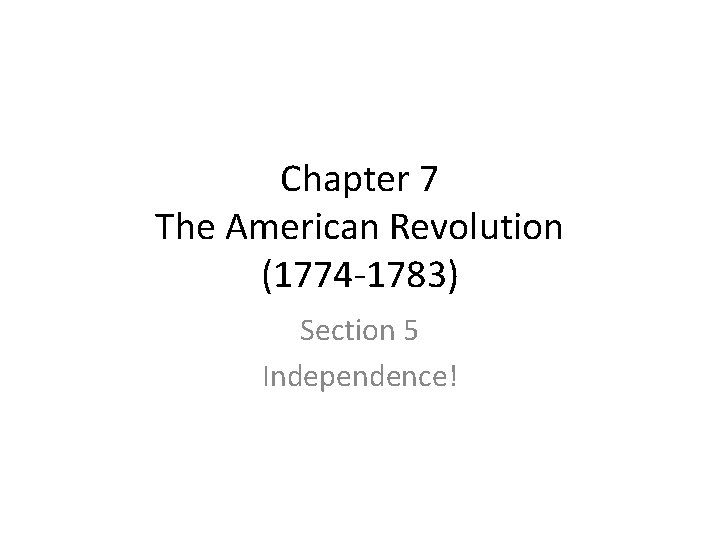 Chapter 7 The American Revolution (1774 -1783) Section 5 Independence! 