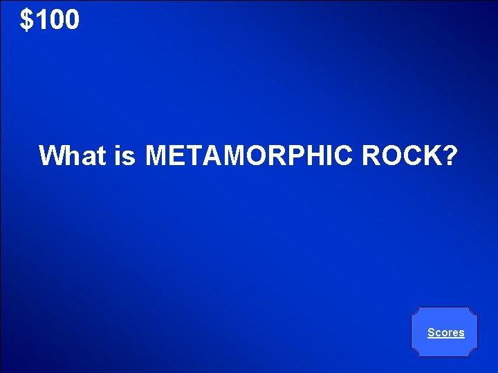 © Mark E. Damon - All Rights Reserved $100 What is METAMORPHIC ROCK? Scores