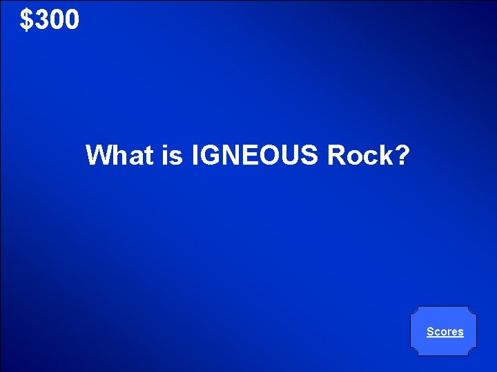 © Mark E. Damon - All Rights Reserved $300 What is IGNEOUS Rock? Scores
