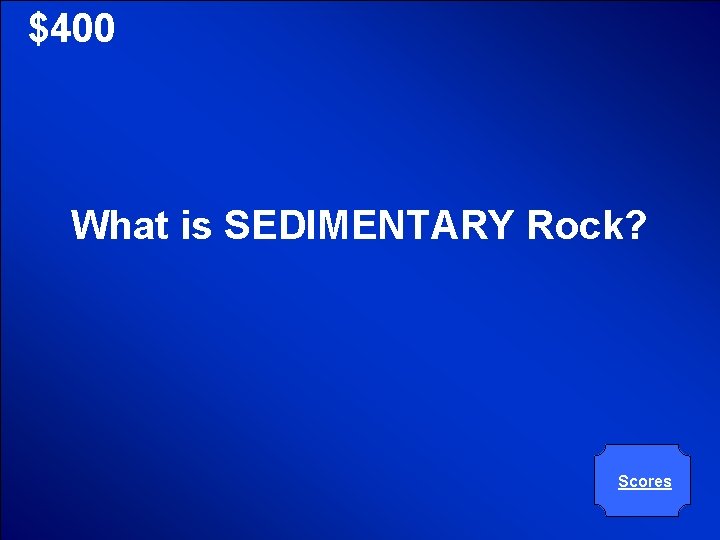 © Mark E. Damon - All Rights Reserved $400 What is SEDIMENTARY Rock? Scores