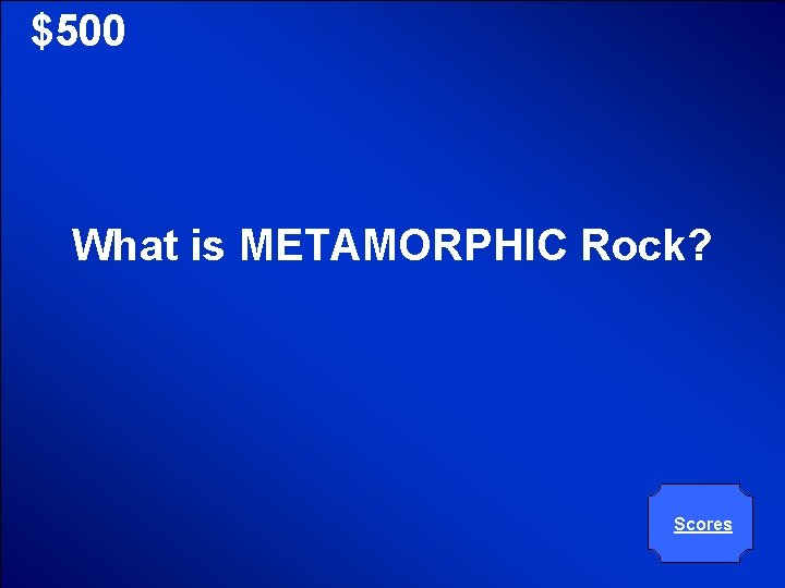 © Mark E. Damon - All Rights Reserved $500 What is METAMORPHIC Rock? Scores