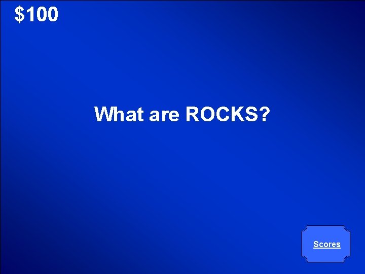 © Mark E. Damon - All Rights Reserved $100 What are ROCKS? Scores 