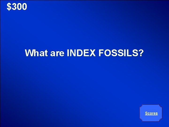 © Mark E. Damon - All Rights Reserved $300 What are INDEX FOSSILS? Scores