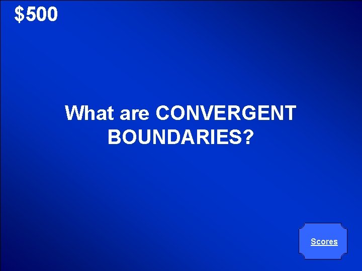 © Mark E. Damon - All Rights Reserved $500 What are CONVERGENT BOUNDARIES? Scores