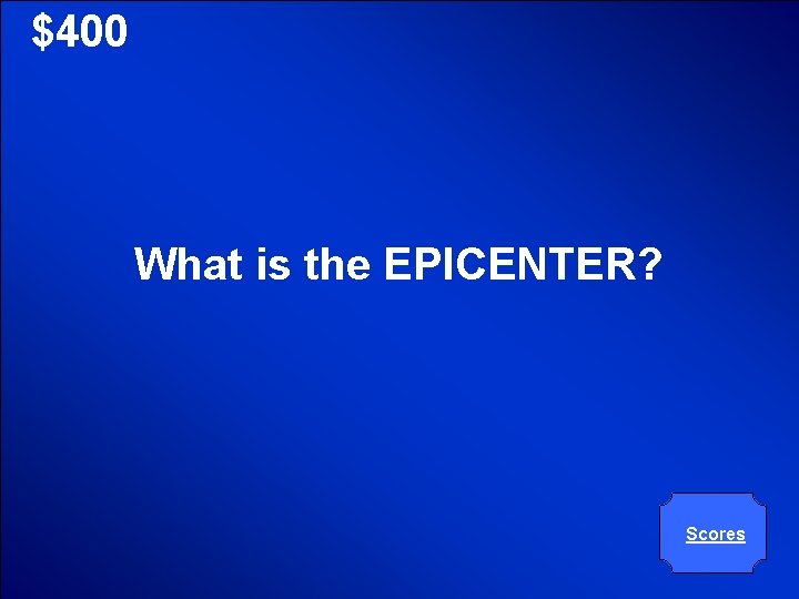 © Mark E. Damon - All Rights Reserved $400 What is the EPICENTER? Scores