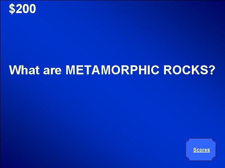 © Mark E. Damon - All Rights Reserved $200 What are METAMORPHIC ROCKS? Scores