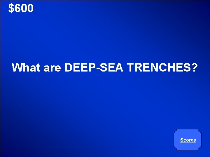 © Mark E. Damon - All Rights Reserved $600 What are DEEP-SEA TRENCHES? Scores