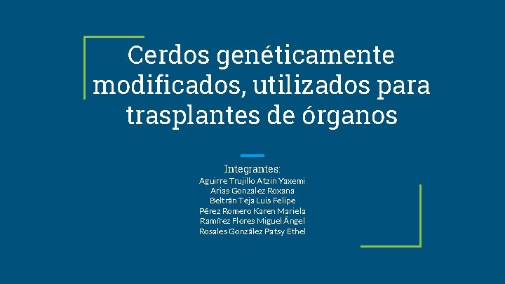 Cerdos genéticamente modificados, utilizados para trasplantes de órganos Integrantes: Aguirre Trujillo Atzin Yaxemi Arias