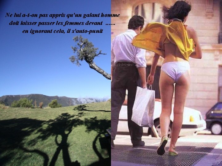 Ne lui a-t-on pas appris qu'un galant homme doit laisser passer les femmes devant.