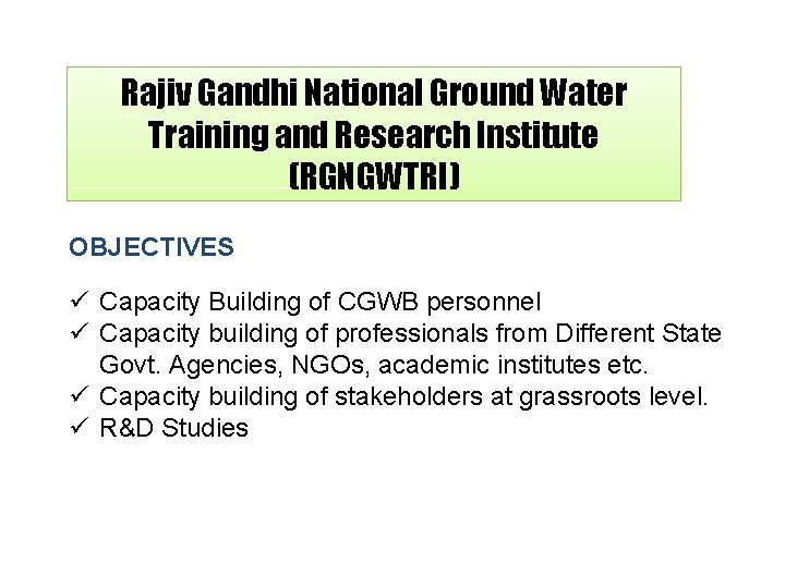 Rajiv Gandhi National Ground Water Training and Research Institute (RGNGWTRI) OBJECTIVES Capacity Building of
