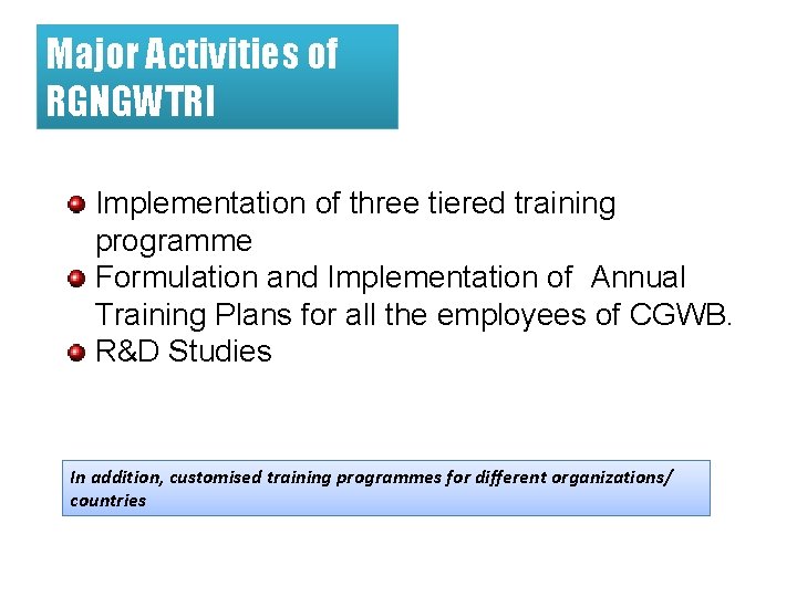 Major Activities of RGNGWTRI Implementation of three tiered training programme Formulation and Implementation of