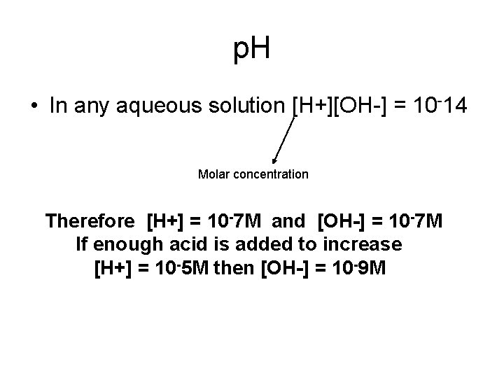 p. H • In any aqueous solution [H+][OH-] = 10 -14 Molar concentration Therefore