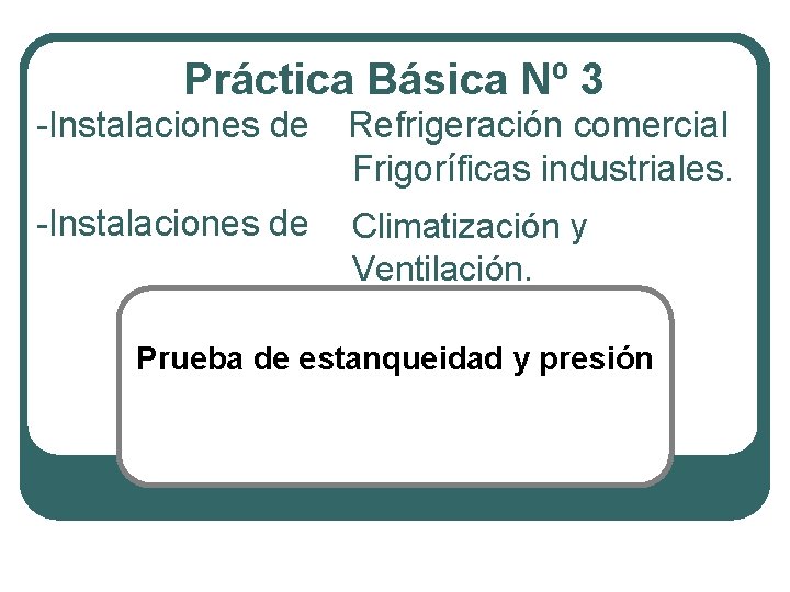 Práctica Básica Nº 3 -Instalaciones de Refrigeración comercial Frigoríficas industriales. -Instalaciones de Climatización y