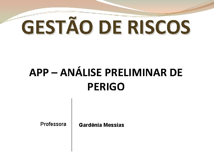 GESTÃO DE RISCOS APP – ANÁLISE PRELIMINAR DE PERIGO Professora Gardênia Messias 